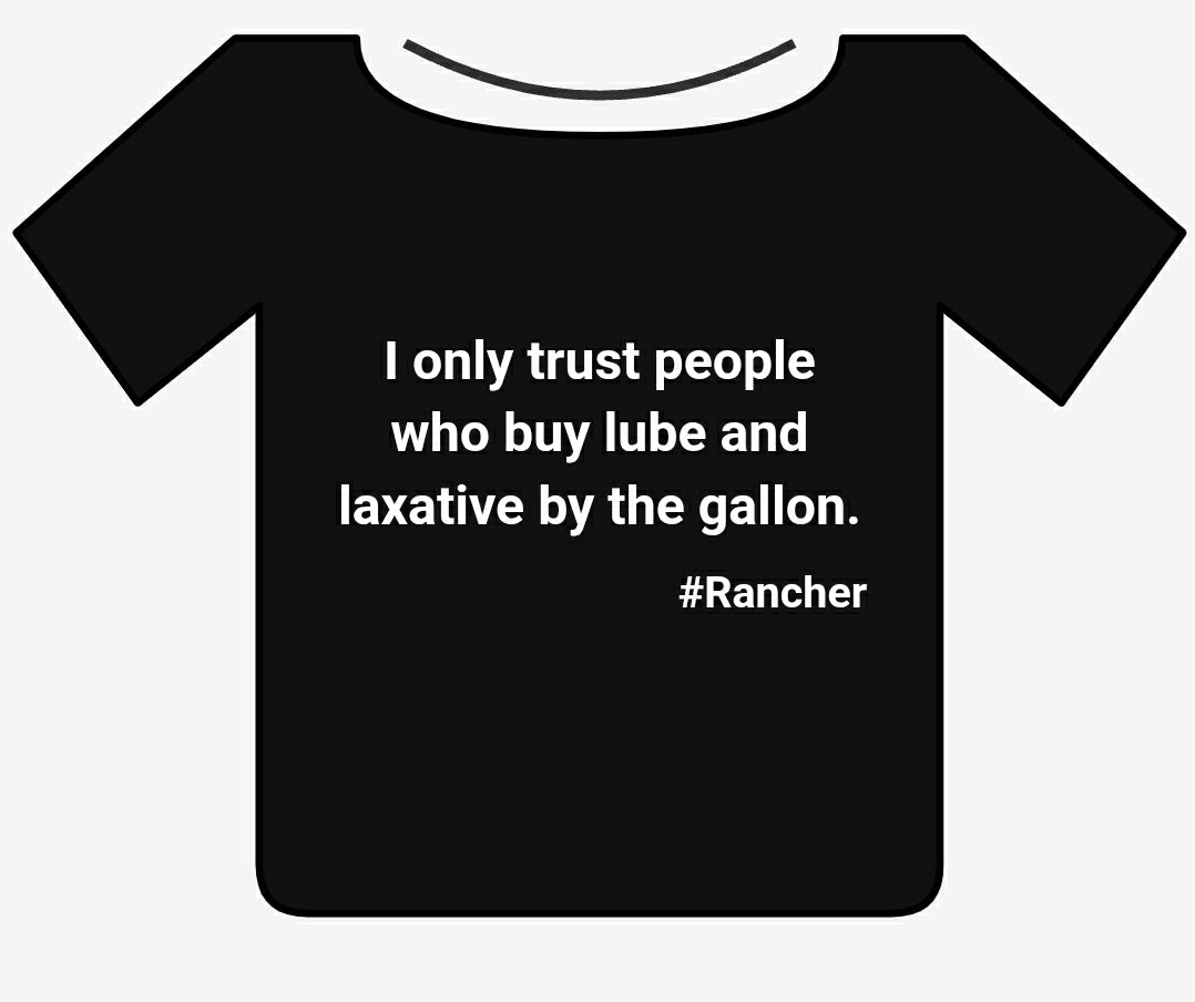 I only trust people who buy lube and laxative by the gallon. #Rancher